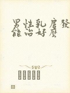 男性乳房发育症能治好么