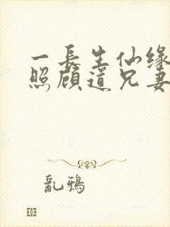 一长生仙缘:从照顾道兄妻女开始