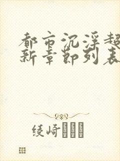 都市沉浮超前更新章节列表