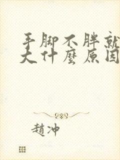 手脚不胖就肚子大什么原因引起