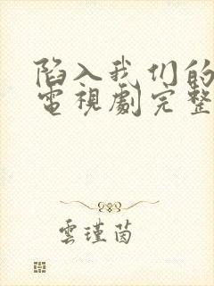 陷入我们的热恋电视剧完整版