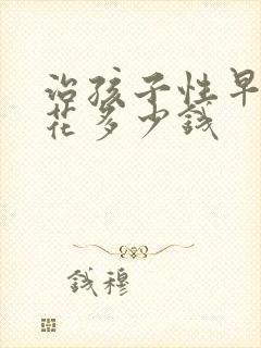 治孩子性早熟得花多少钱