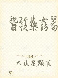 祝24岁女儿生日快乐的句子暖心