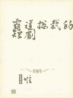 霸道总裁的视频短剧