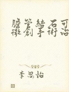 胆管结石可以用微创手术治疗吗