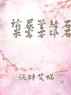 输尿管结石6毫米需要碎石吗