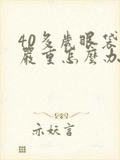 40多岁眼袋很严重怎么办