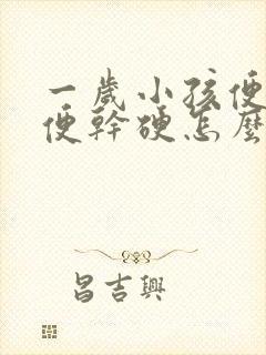 一岁小孩便秘大便干硬怎么办