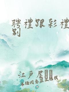 聘礼跟彩礼的区别