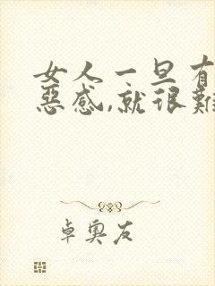 女人一旦有了厌恶感,就很难挽回吗