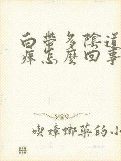 白带多阴道口瘙痒怎么回事