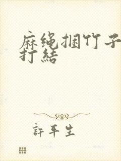 麻绳捆竹子如何打结