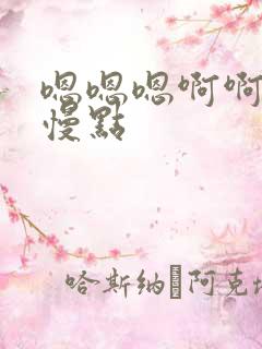 嗯嗯嗯啊啊啊啊慢点