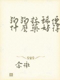 狗狗拉稀便血吃什么药好得快