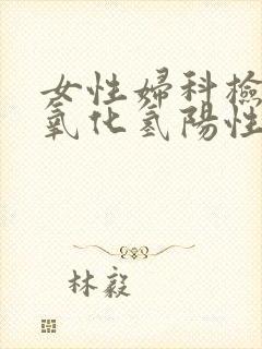 女性妇科检查过氧化氢阳性是什么意思