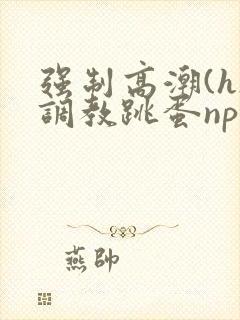 强制高潮(h)调教跳蛋nph