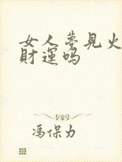 女人梦见火团有财运吗