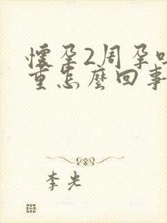 怀孕2周孕吐严重怎么回事