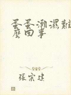 蛋蛋潮湿难受怎么回事