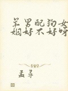 羊男配狗女的婚姻好不好呀