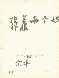 捏着两个奶头 舒服