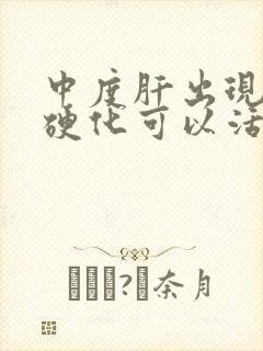 中度肝出现一点硬化可以活多久