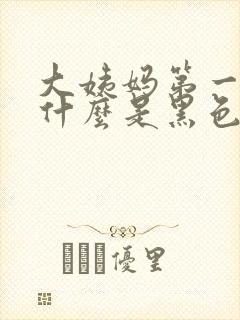 大姨妈第一天为什么是黑色的