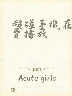 超碰手机在线免费播放