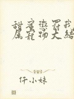 甜蜜惩罚我的专属宠物大结局