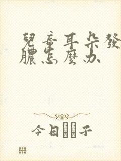 儿童耳朵发炎流脓怎么办