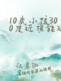 10岁小孩300度近视能矫正过来吗