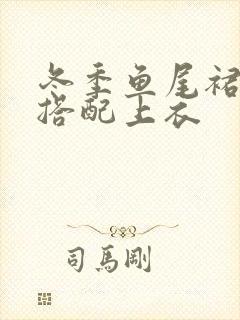 冬季鱼尾裙怎么搭配上衣