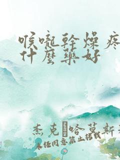 喉咙干燥疼痛吃什么药好