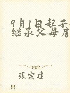 9月1日起子女继承父母房产新政