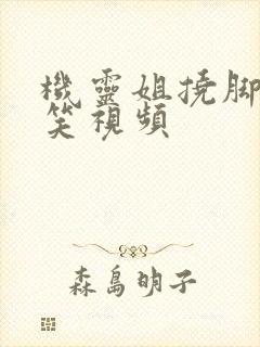 机灵姐挠脚心搞笑视频