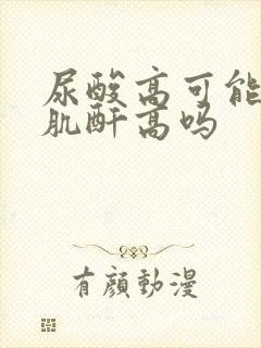 尿酸高可能导致肌酐高吗