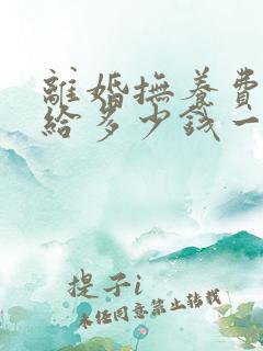 离婚抚养费男方给多少钱一个月