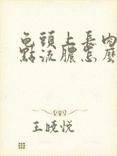 龟头上长肉芽红点流脓怎么治疗