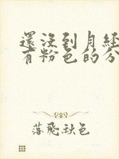 还没到月经期就有粉色的分泌物