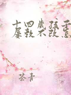 十四岁孩子犯错屡教不改怎么办