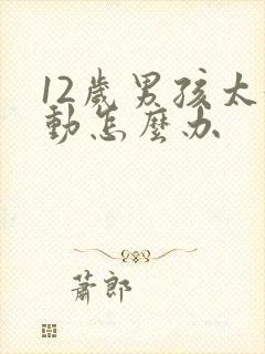 12岁男孩太好动怎么办