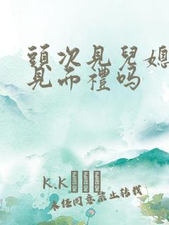 头次见儿媳妇给见面礼吗