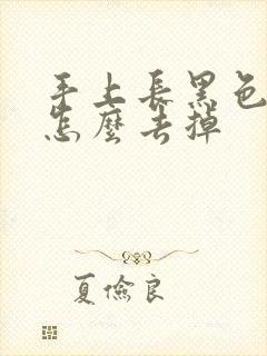 手上长黑色斑点怎么去掉