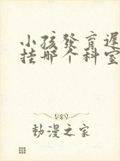 小孩发育迟缓去挂哪个科室