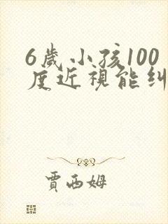 6岁小孩100度近视能纠正过来吗?