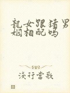 龙女跟猪男的婚姻相配吗