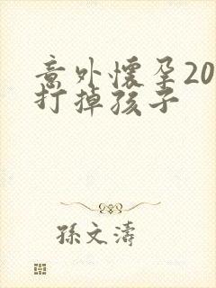 意外怀孕20天打掉孩子