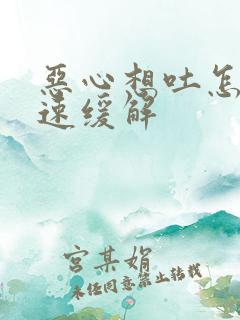 恶心想吐怎么快速缓解