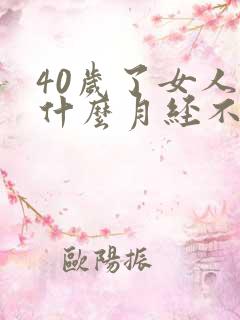 40岁了女人为什么月经不正常