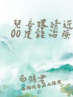 儿童眼睛近视400度能治疗吗?